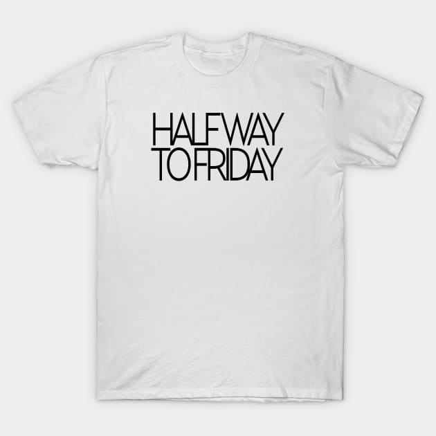 Halfway to friday T-Shirt by TheCosmicTradingPost